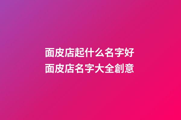 面皮店起什么名字好 面皮店名字大全創意-第1張-店鋪起名-玄機派